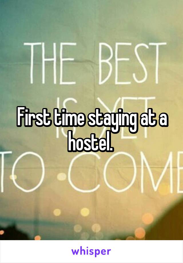 First time staying at a hostel. 