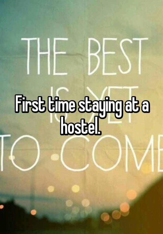 First time staying at a hostel. 