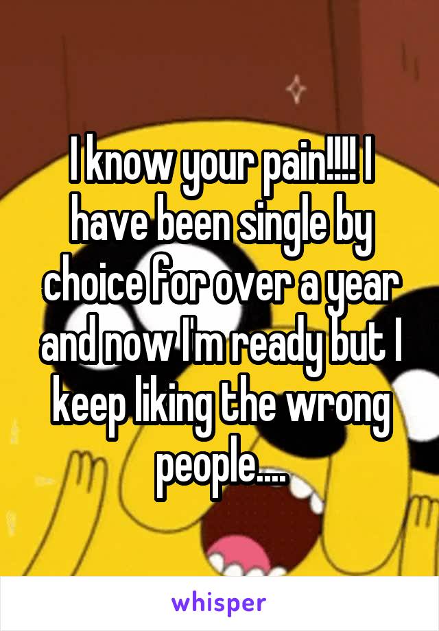 I know your pain!!!! I have been single by choice for over a year and now I'm ready but I keep liking the wrong people....