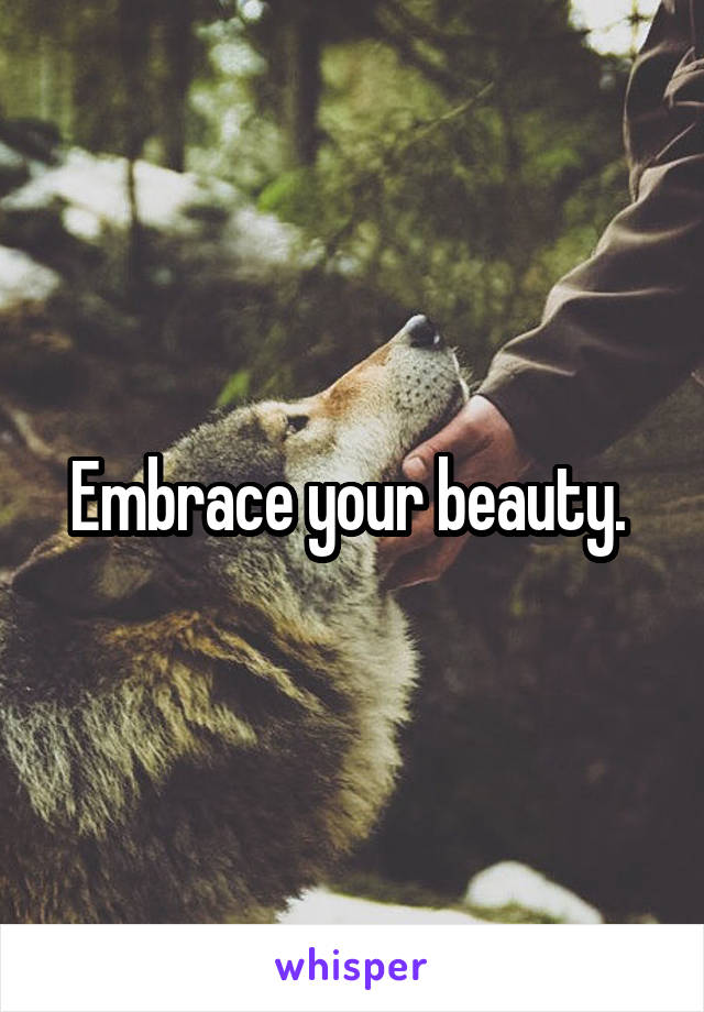 Embrace your beauty. 