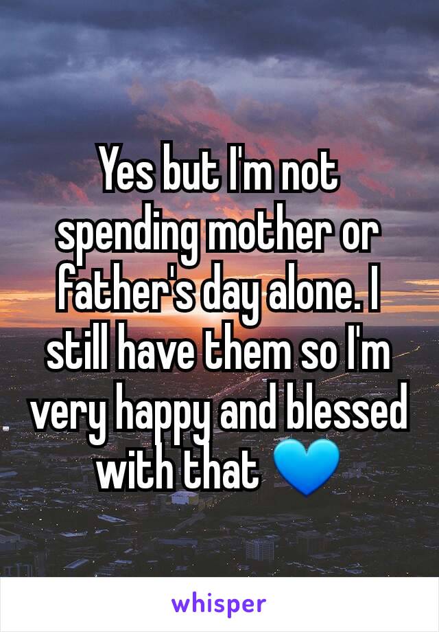 Yes but I'm not spending mother or father's day alone. I still have them so I'm very happy and blessed with that 💙