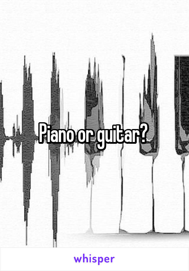 Piano or guitar? 