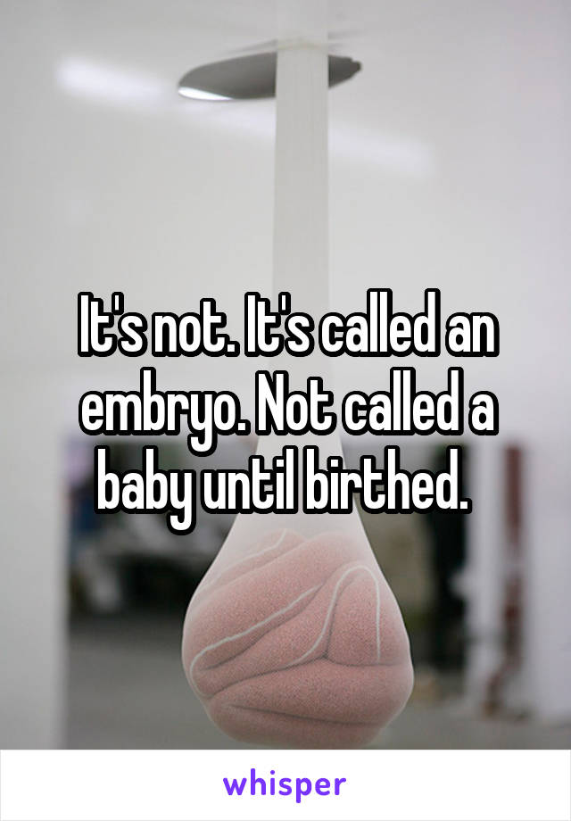 It's not. It's called an embryo. Not called a baby until birthed. 