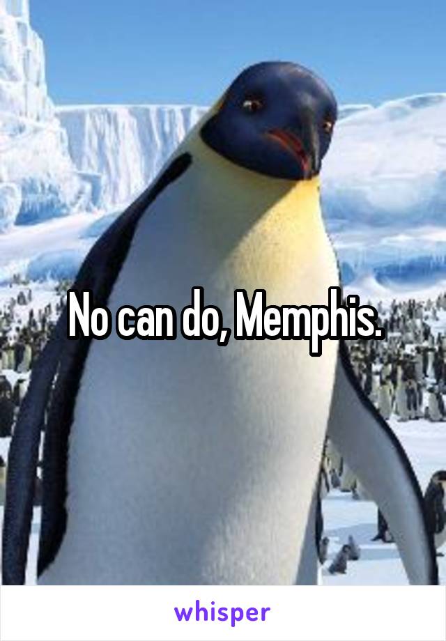 No can do, Memphis.