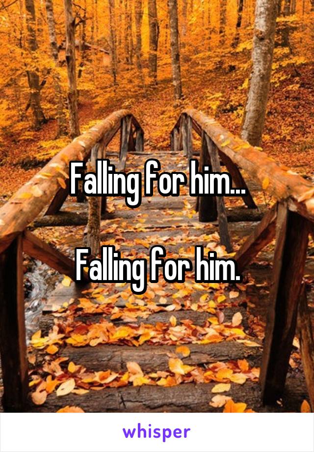 Falling for him...

Falling for him.