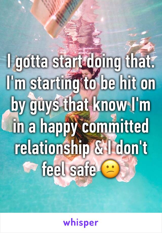 I gotta start doing that. I'm starting to be hit on by guys that know I'm in a happy committed relationship & I don't feel safe 😕