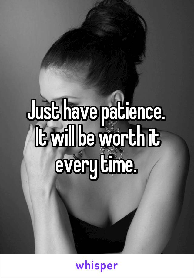 Just have patience. 
It will be worth it every time. 