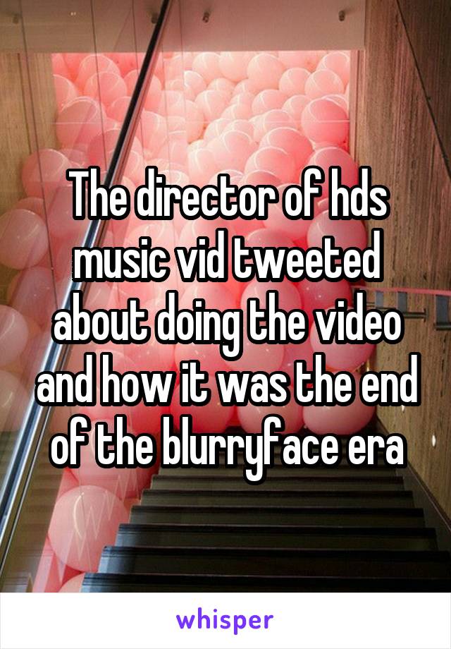 The director of hds music vid tweeted about doing the video and how it was the end of the blurryface era