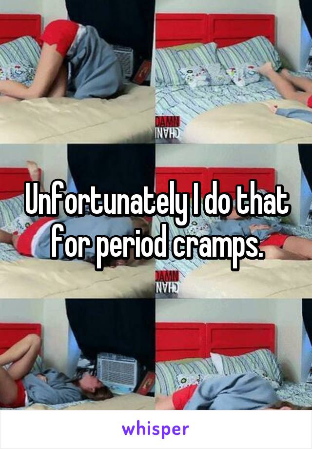 Unfortunately I do that for period cramps.