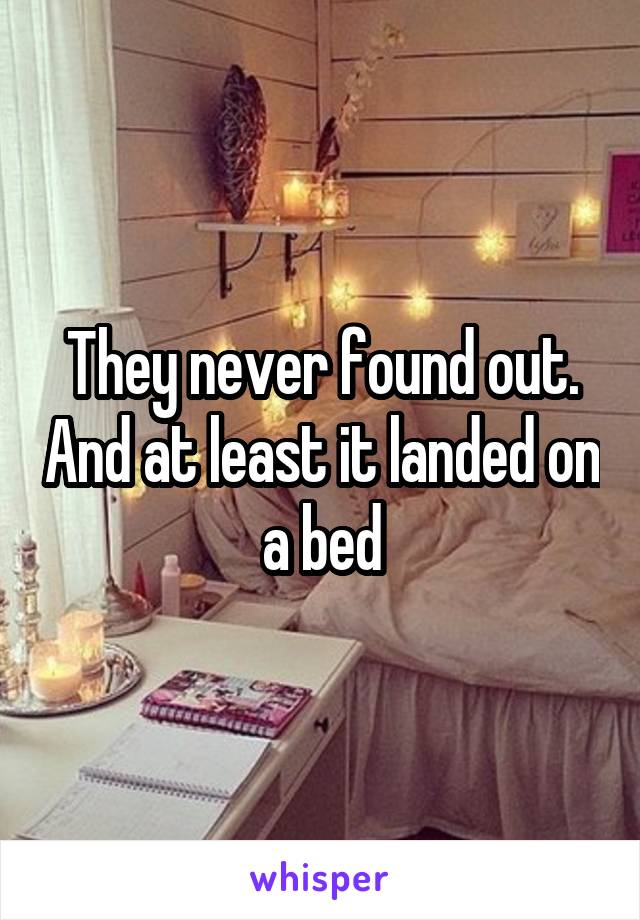 They never found out. And at least it landed on a bed