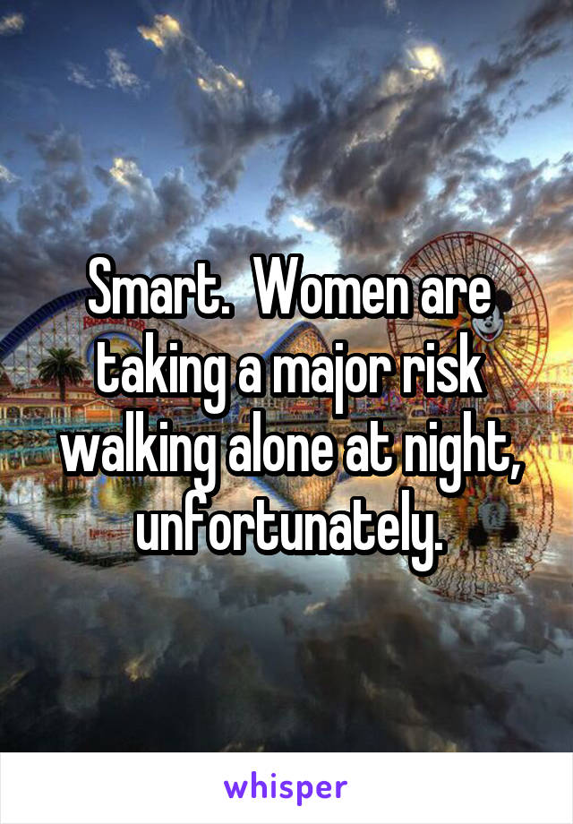 Smart.  Women are taking a major risk walking alone at night, unfortunately.