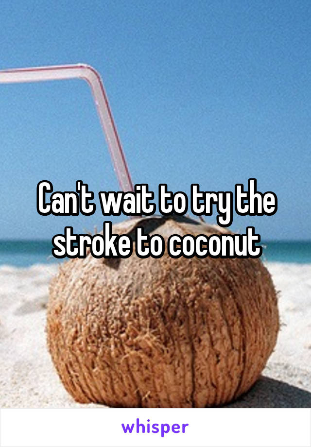 Can't wait to try the stroke to coconut