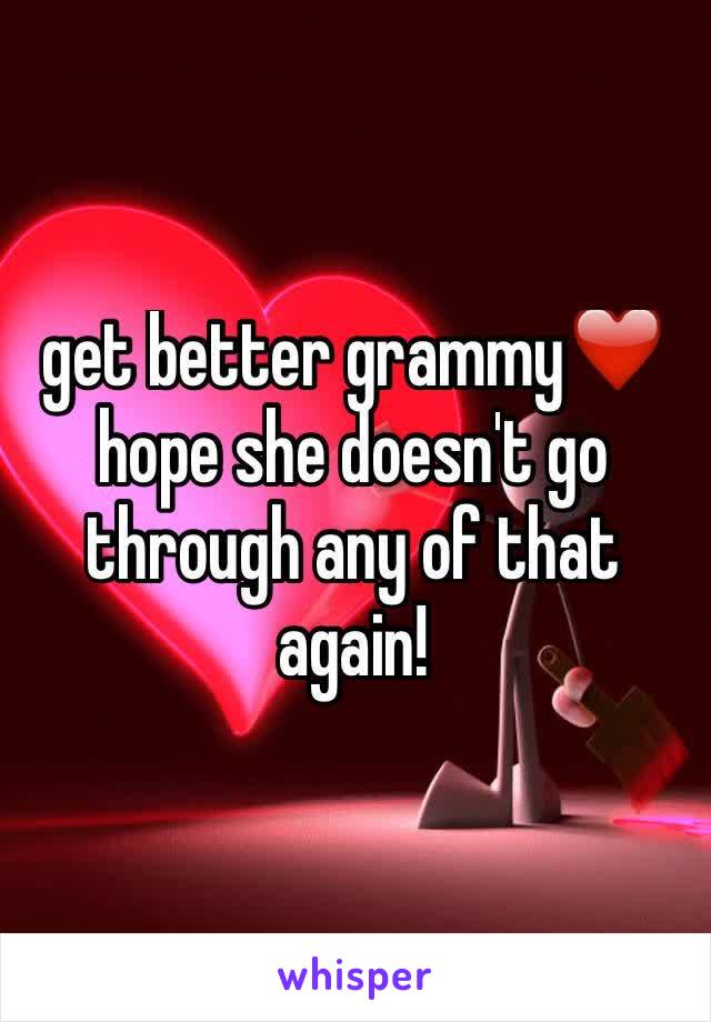 get better grammy❤️ hope she doesn't go through any of that again!