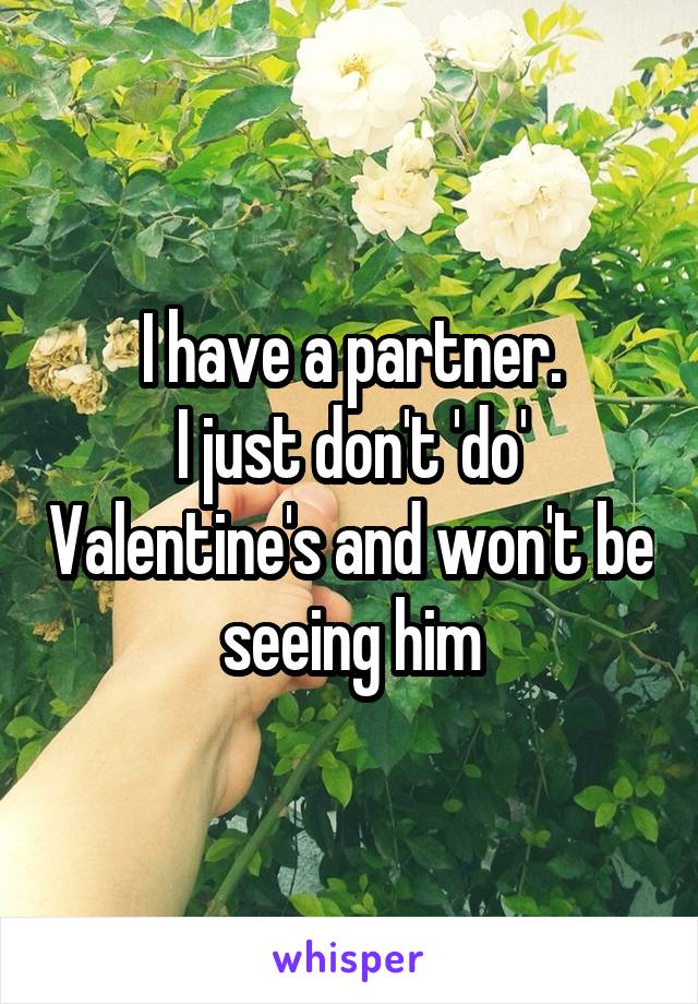 I have a partner.
I just don't 'do' Valentine's and won't be seeing him