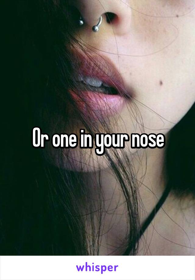 Or one in your nose