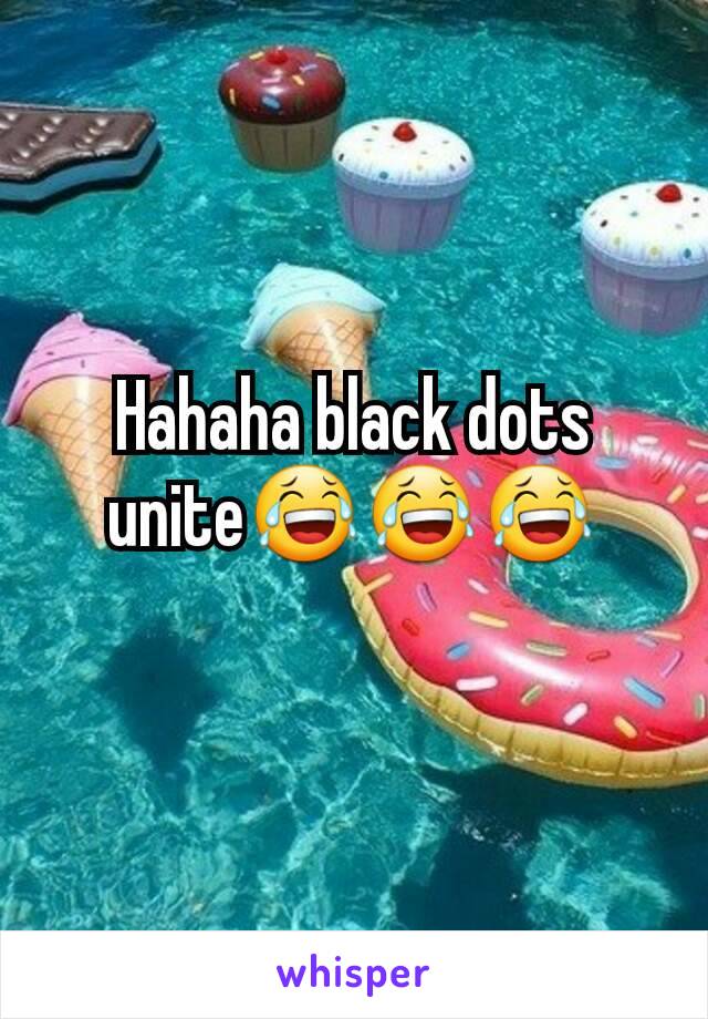 Hahaha black dots unite😂😂😂