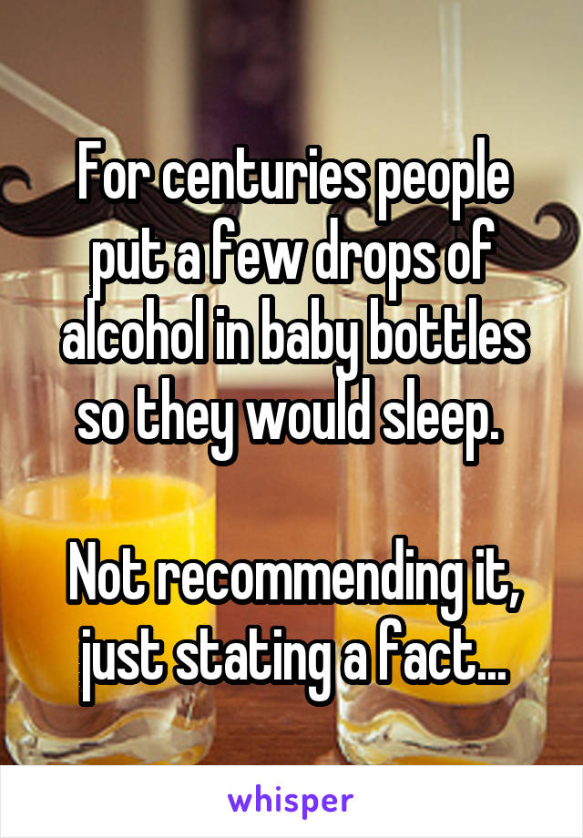 For centuries people put a few drops of alcohol in baby bottles so they would sleep. 

Not recommending it, just stating a fact...