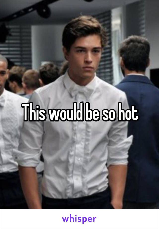 This would be so hot