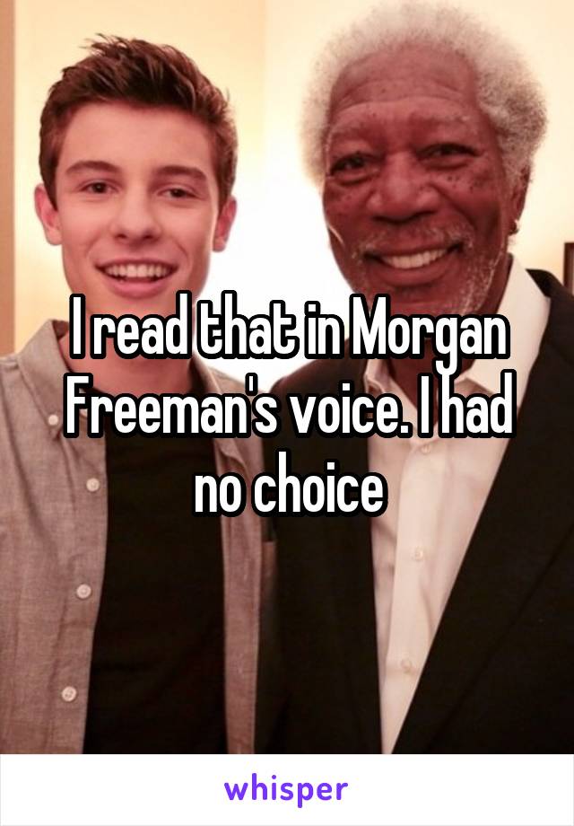 I read that in Morgan Freeman's voice. I had no choice