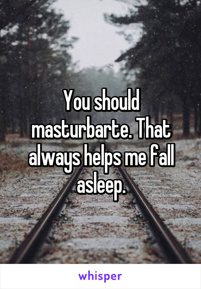 You should masturbarte. That always helps me fall asleep.