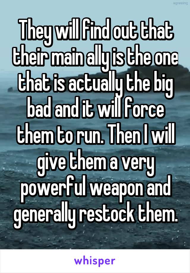 They will find out that their main ally is the one that is actually the big bad and it will force them to run. Then I will give them a very powerful weapon and generally restock them. 