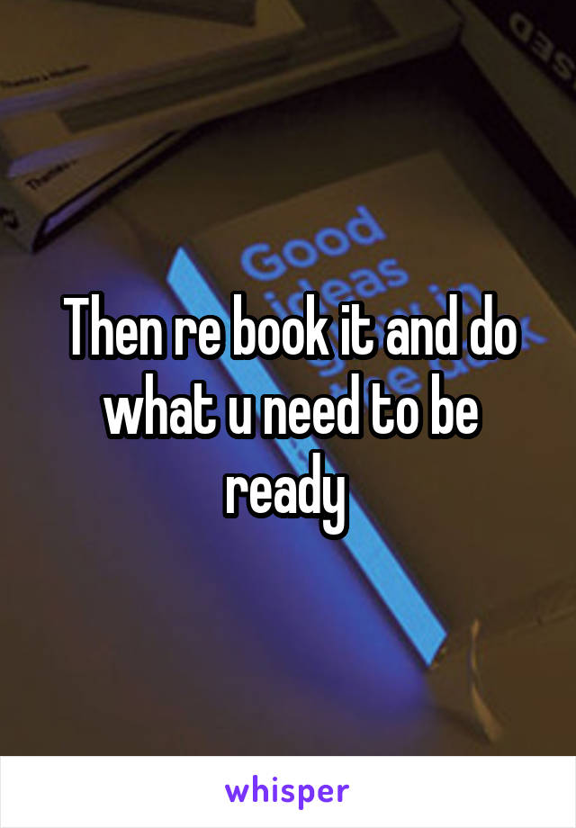 Then re book it and do what u need to be ready 