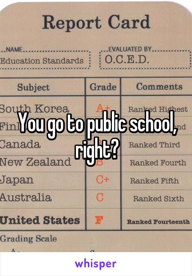 You go to public school, right?