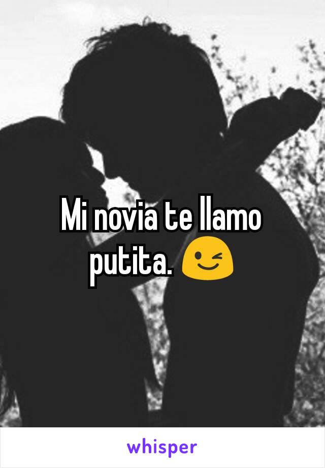 Mi novia te llamo putita. 😉