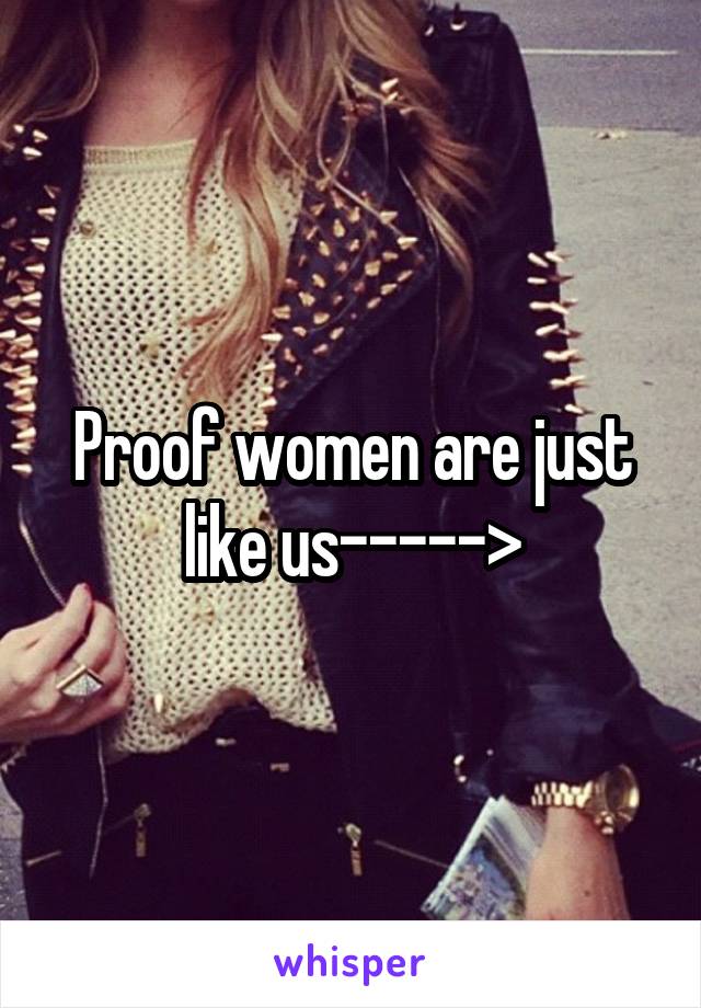 Proof women are just like us----->