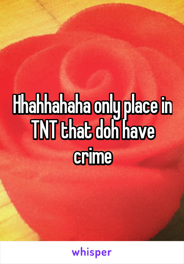 Hhahhahaha only place in TNT that doh have crime