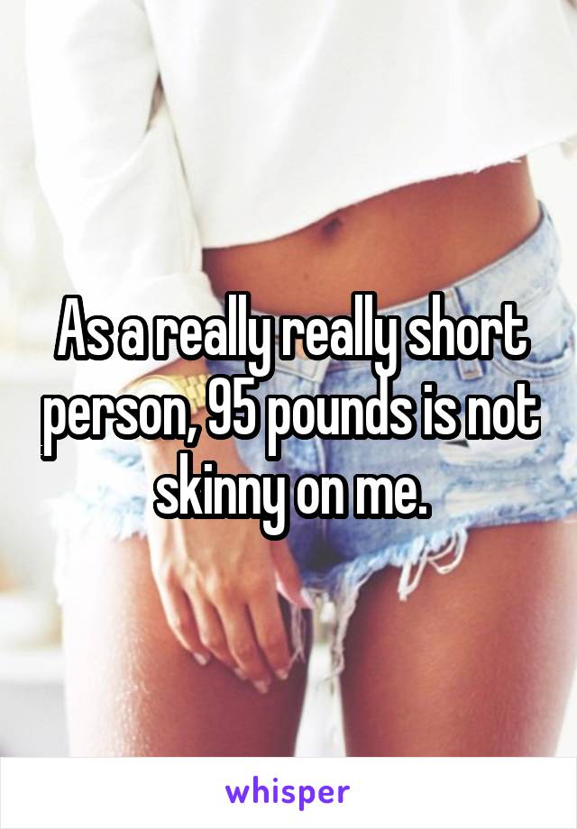 As a really really short person, 95 pounds is not skinny on me.