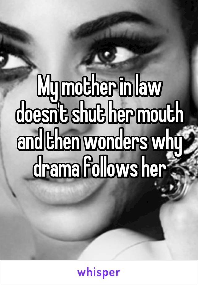 My mother in law doesn't shut her mouth and then wonders why drama follows her
