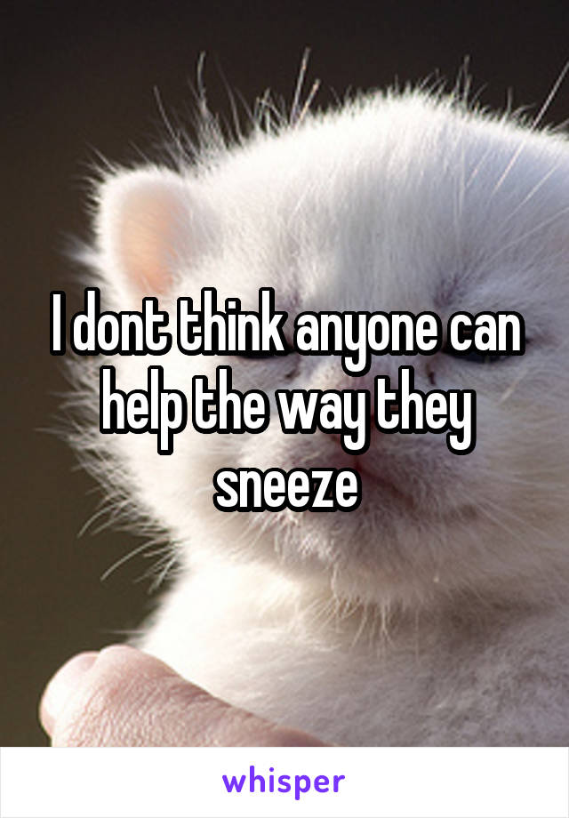 I dont think anyone can help the way they sneeze