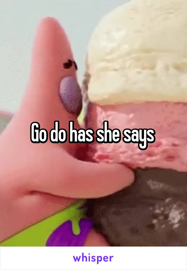 Go do has she says 