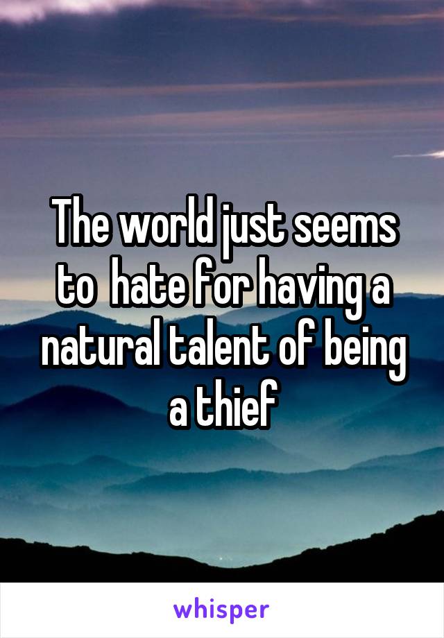The world just seems to  hate for having a natural talent of being a thief