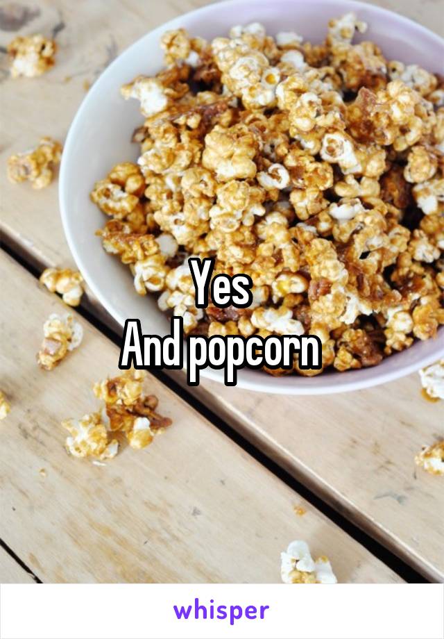 Yes 
And popcorn 