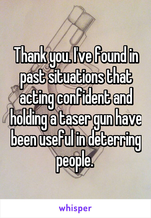 Thank you. I've found in past situations that acting confident and holding a taser gun have been useful in deterring people. 