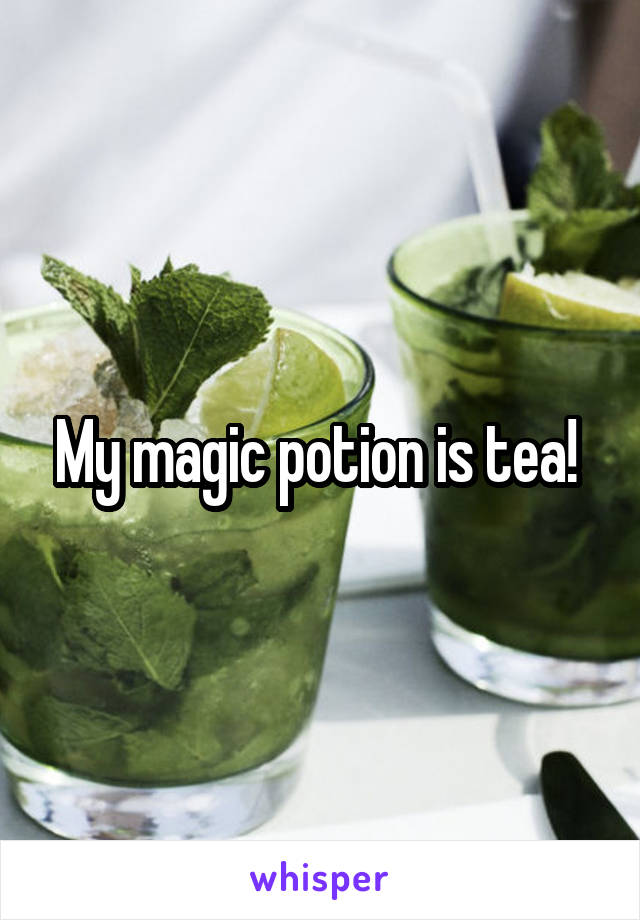 My magic potion is tea! 