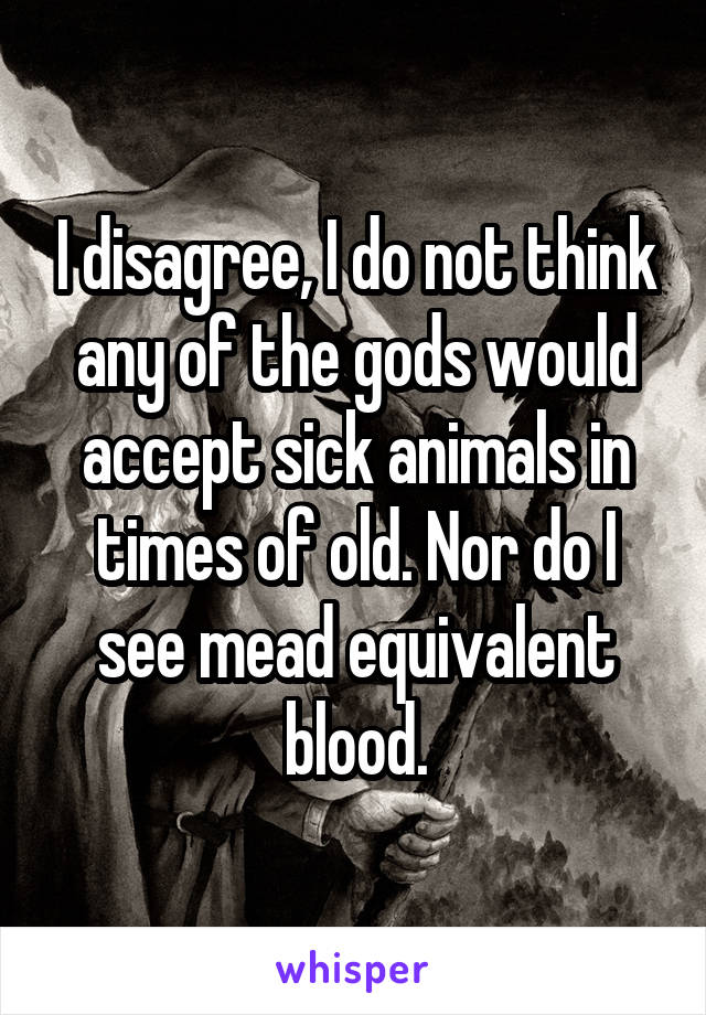 I disagree, I do not think any of the gods would accept sick animals in times of old. Nor do I see mead equivalent blood.