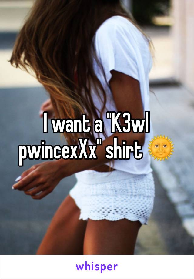 I want a "K3wl pwincexXx" shirt 🌞