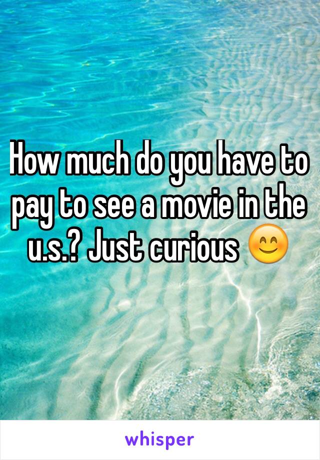 How much do you have to pay to see a movie in the u.s.? Just curious 😊