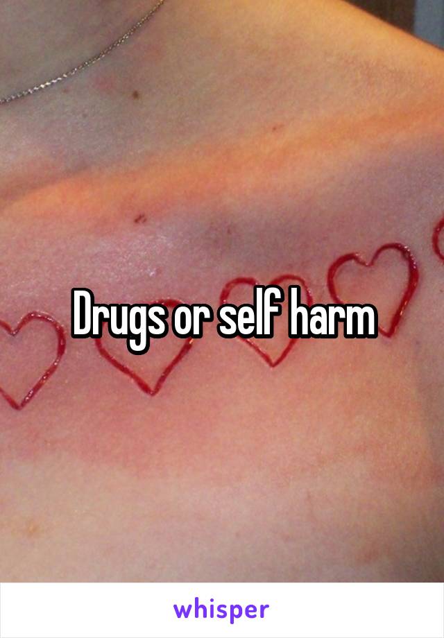 Drugs or self harm