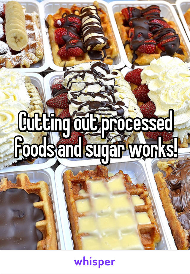 Cutting out processed foods and sugar works!