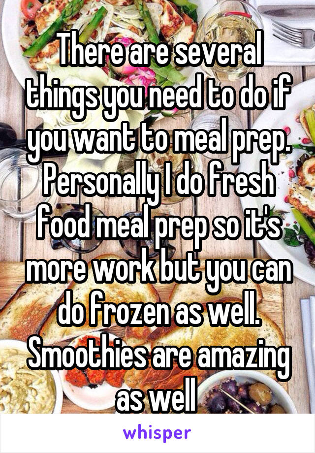 There are several things you need to do if you want to meal prep. Personally I do fresh food meal prep so it's more work but you can do frozen as well. Smoothies are amazing as well 