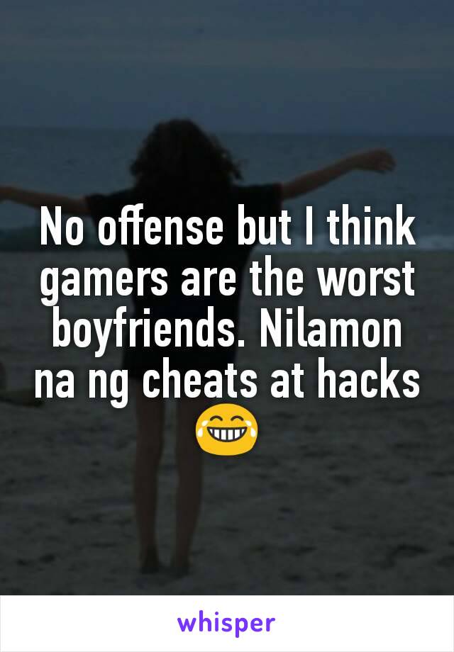 No offense but I think gamers are the worst boyfriends. Nilamon na ng cheats at hacks 😂