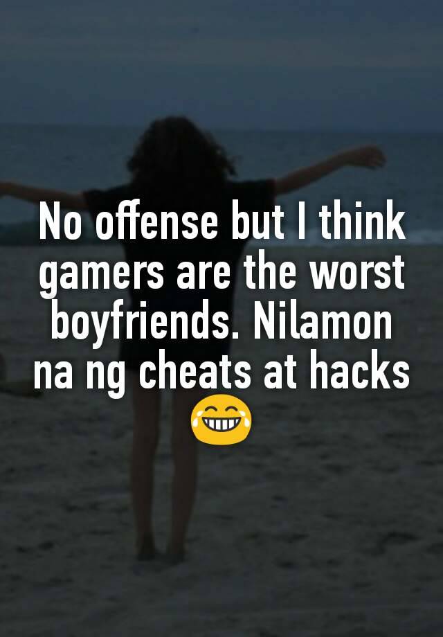 No offense but I think gamers are the worst boyfriends. Nilamon na ng cheats at hacks 😂