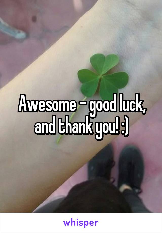 Awesome - good luck, and thank you! :)