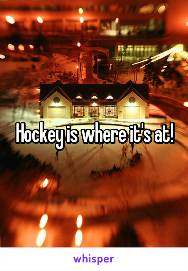 Hockey is where it's at!