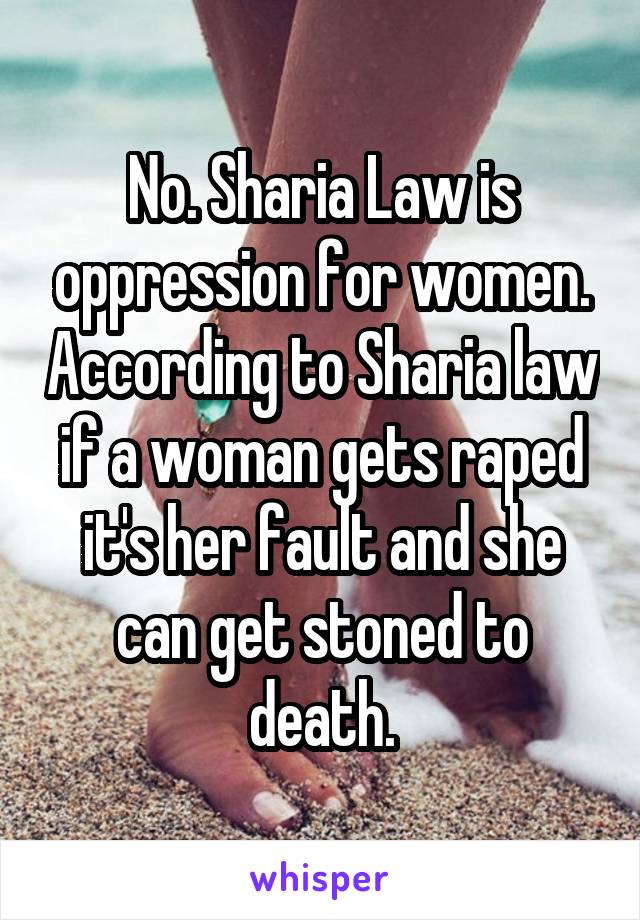 No. Sharia Law is oppression for women. According to Sharia law if a woman gets raped it's her fault and she can get stoned to death.