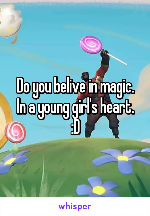 Do you belive in magic.
In a young girl's heart. :D